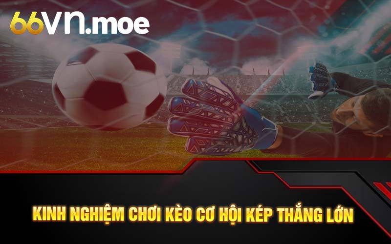 Kinh nghiệm chơi kèo cơ hội kép thắng lớn 